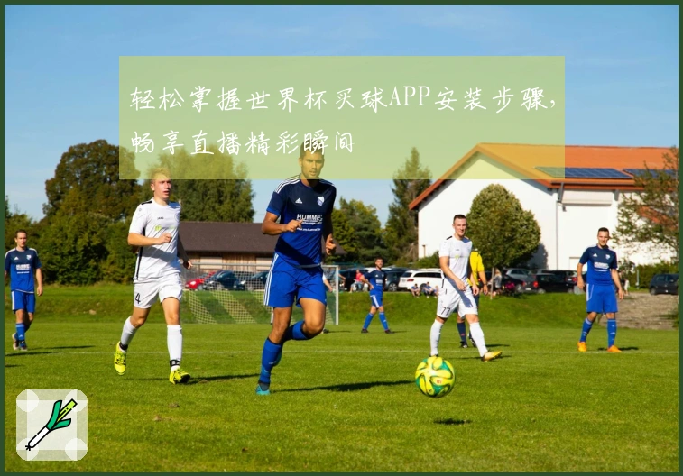 轻松掌握世界杯买球APP安装步骤，畅享直播精彩瞬间
