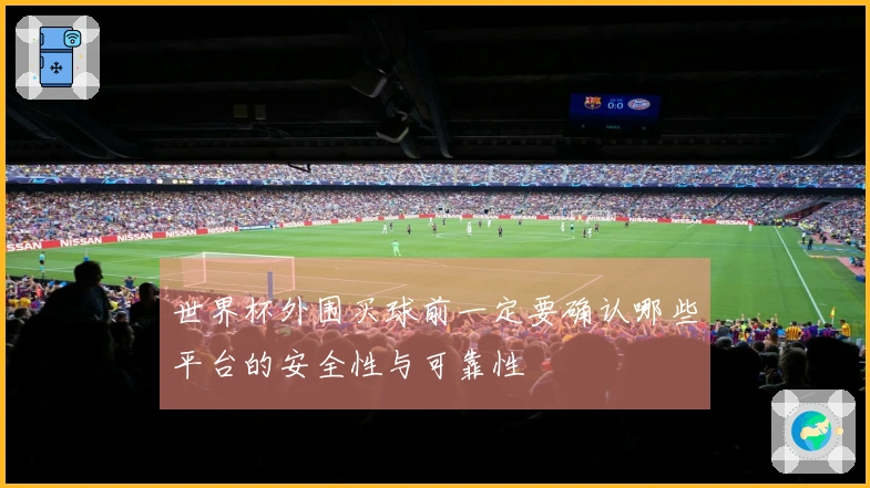 世界杯外围买球前一定要确认哪些平台的安全性与可靠性