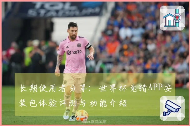 长期使用者分享：世界杯竞猜APP安装包体验评测与功能介绍