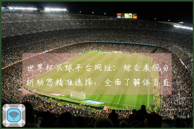 世界杯买球平台网址：综合表现分析助您精准选择，全面了解体育直播入口与体验