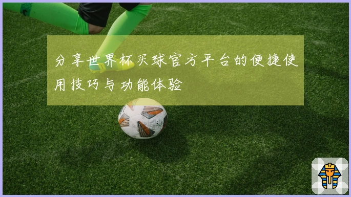 分享世界杯买球官方平台的便捷使用技巧与功能体验