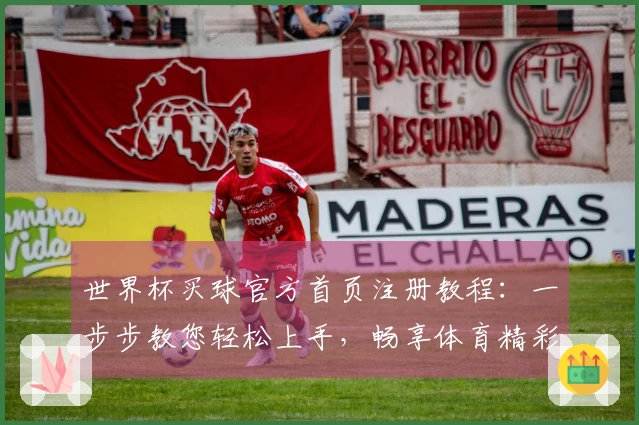 世界杯买球官方首页注册教程：一步步教您轻松上手，畅享体育精彩