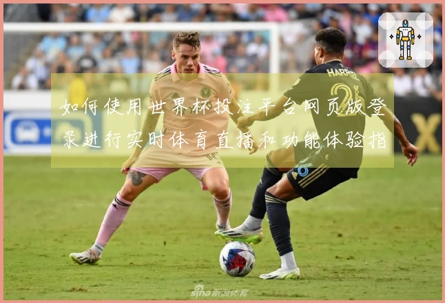如何使用世界杯投注平台网页版登录进行实时体育直播和功能体验指南
