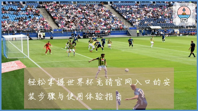 轻松掌握世界杯竞猜官网入口的安装步骤与使用体验指南