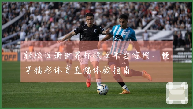 轻松注册世界杯投注平台官网，畅享精彩体育直播体验指南