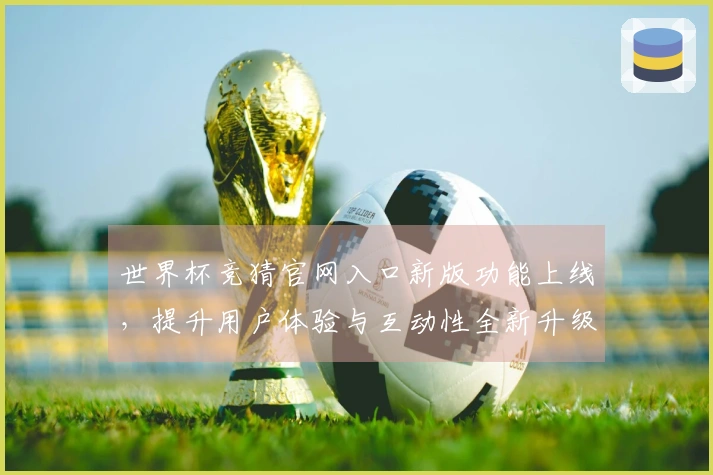 世界杯竞猜官网入口新版功能上线，提升用户体验与互动性全新升级