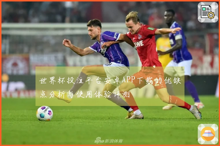 世界杯投注平台安卓APP下载的优缺点分析与使用体验评测