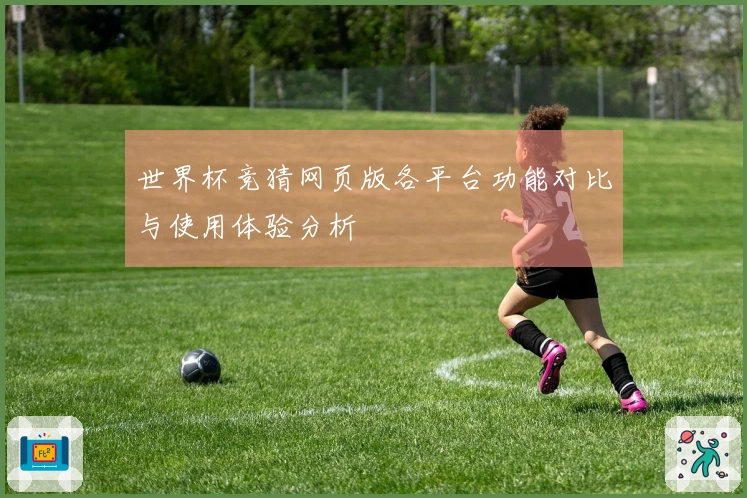 世界杯竞猜网页版各平台功能对比与使用体验分析