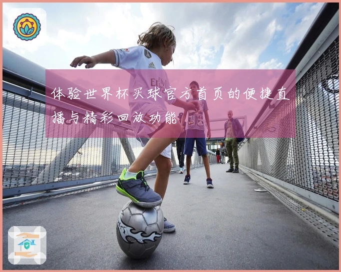 体验世界杯买球官方首页的便捷直播与精彩回放功能