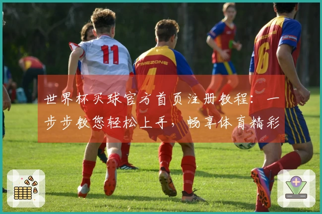 世界杯买球官方首页注册教程:一步步教您轻松上手,畅享体育精彩