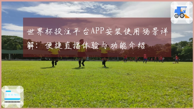 世界杯投注平台APP安装使用场景详解：便捷直播体验与功能介绍