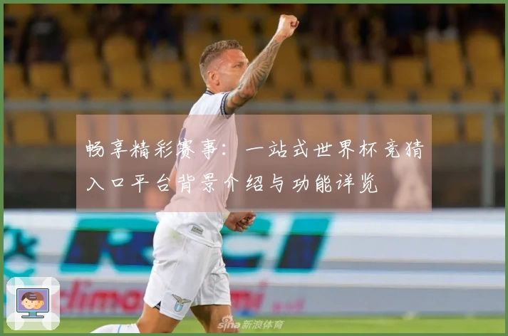 畅享精彩赛事：一站式世界杯竞猜入口平台背景介绍与功能详览