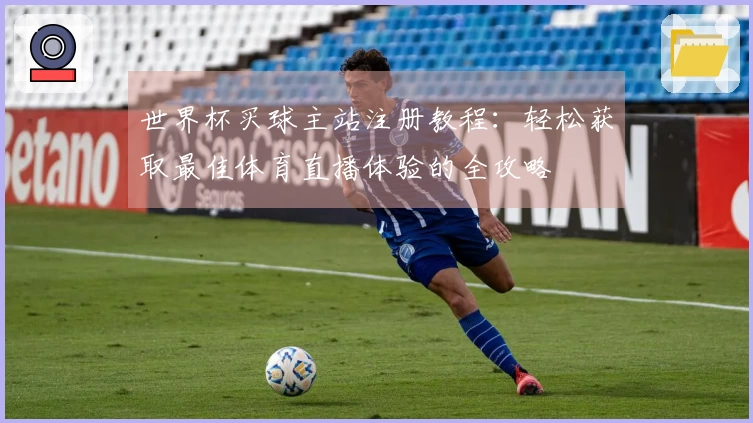 世界杯买球主站注册教程：轻松获取最佳体育直播体验的全攻略