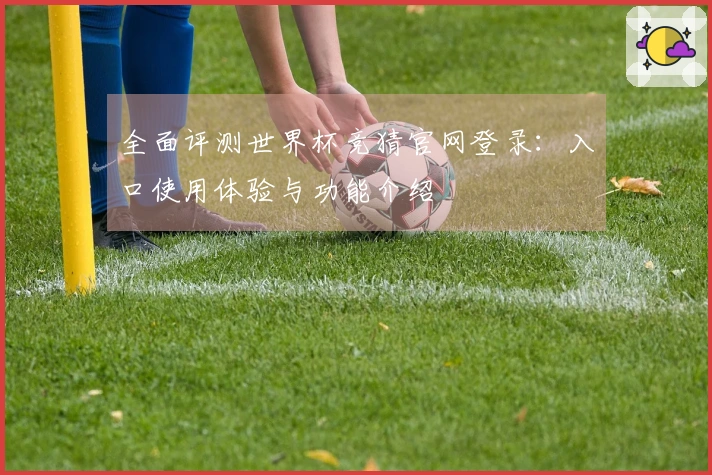 全面评测世界杯竞猜官网登录：入口使用体验与功能介绍