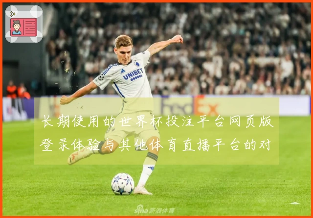 长期使用的世界杯投注平台网页版登录体验与其他体育直播平台的对比分析
