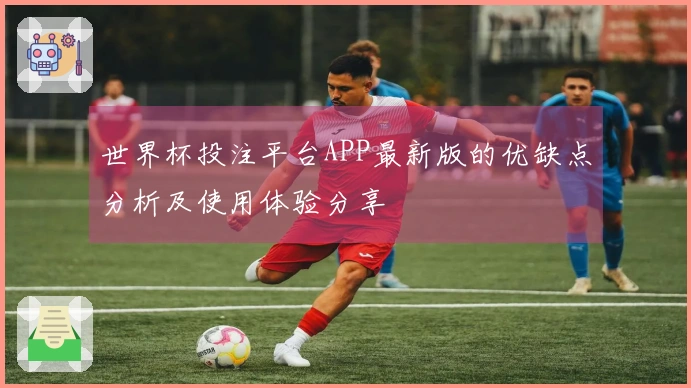 世界杯投注平台APP最新版的优缺点分析及使用体验分享
