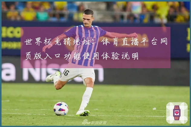 世界杯竞猜地址：体育直播平台网页版入口功能使用体验说明