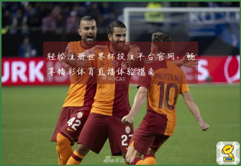 轻松注册世界杯投注平台官网，畅享精彩体育直播体验指南